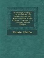 Pflanzenphysiologie: Ein Handbuch Des Stoffwechsels Und Kraftwechsels in Der Pflanze, Volumes 1-2 di Wilhelm Pfeffer edito da Nabu Press