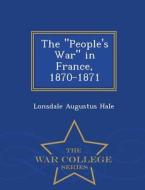 The People's War In France, 1870-1871 - War College Series di Lonsdale Augustus Hale edito da War College Series