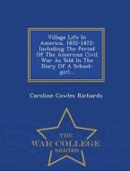 Village Life In America, 1852-1872 di Caroline Cowles Richards edito da War College Series