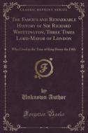 The Famous And Remarkable History Of Sir Richard Whittington, Three Times Lord-mayor Of London di Unknown Author edito da Forgotten Books