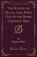 The Knight Of Malta, And, Envy, One Of The Seven Cardinal Sins (classic Reprint) di Eugene Sue edito da Forgotten Books