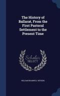 The History Of Ballarat, From The First Pastoral Settlement To The Present Time di William Bramwell Withers edito da Sagwan Press