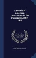 A Decade Of American Government In The Philippines, 1903-1913 di David Prescott Barrows edito da Sagwan Press