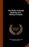 The Works Of George Berkeley, D.d., Bishop Of Cloyne di George Berkeley, Arthur James Balfour Balfour edito da Arkose Press