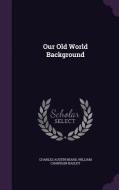 Our Old World Background di Charles Austin Beard, William Chandler Bagley edito da Palala Press