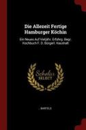 Die Allezeit Fertige Hamburger Köchin: Ein Neues Auf Vieljähr. Erfahrg. Begr. Kochbuch F. D. Bürgerl. Haushalt di Bartels edito da CHIZINE PUBN