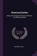 Wood and Garden: Notes and Thoughts, Practical and Critical, of a Working Amateur di Gertrude Jekyll edito da PALALA PR