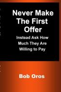 Never Make the First Offer di Bob Oros edito da Lulu.com