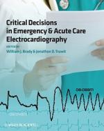 Critical Decisions in Emergency & Acute Care Electrocardiography di W Brady edito da John Wiley & Sons