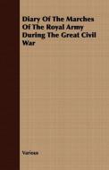Diary Of The Marches Of The Royal Army During The Great Civil War di Various edito da Jennings Press