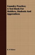 Foundry Practice; A Text Book For Molders, Students And Apprentices di R. H Palmer edito da Potter Press