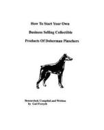 How to Start Your Own Business Selling Collectible Products of Doberman Pinschers di Gail Forsyth edito da Createspace