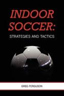 Indoor Soccer: Strategies and Tactics di Greg Ferguson edito da Booksurge Publishing
