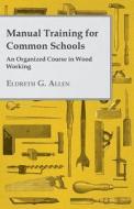 Manual Training for Common Schools - An Organized Course in Wood Working di Eldreth G. Allen edito da Wellhausen Press