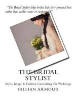 The Bridal Stylist: Style, Image & Fashion Consulting for Weddings di Gillian Armour Cip edito da Createspace