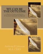 We Can Be the Outcome: A Book of Essays on Politics, Social Justice and Social Injustice in the Great Republic and Beyond di MR Anthony P. Johnson edito da Createspace