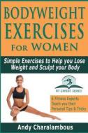 Bodyweight Exercises for Women: Simple Exercises to Help You Lose Weight and Sculpt Your Body di Andy Charalambous edito da Createspace