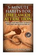 5-Minute Habits for the Law of Attraction: Unlocking Your Inner Secret to Manifest More Money and Success in Your Life di Charles Duncan edito da Createspace
