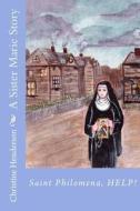 A Sister Marie Story: Saint Philomena, Help! di Christine Marie Henderson edito da Createspace