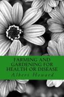 Farming and Gardening for Health or Disease: An Early Biodynamic Work di Albert Howard edito da Createspace