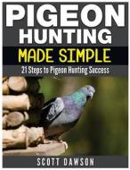 Pigeon Hunting Made Simple: 21 Steps to Pigeon Hunting Success di Scott Dawson edito da Createspace Independent Publishing Platform