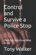 Control and Survive a Police Stop: Don't Get Shot Know What to Do di Tony Walker edito da Createspace Independent Publishing Platform