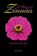 A History of Zinnias: Flower for the Ages di Eric Grissell edito da PURDUE UNIV PR