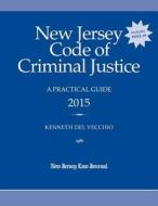 New Jersey Code of Criminal Justice: A Practical Guide 2015 di Kenneth Del Vecchio edito da New Jersey Law Journal
