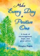 Make Every Day a Positive One: A Book of Encouragement, Hope, and Great Advice di Douglas Pagels edito da BLUE MOUNTAIN ARTS