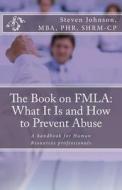 The Book on FMLA: What It Is and How to Prevent Abuse di Steven Johnson edito da LIGHTNING SOURCE INC