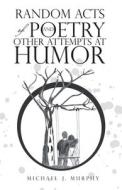 Random Acts of Poetry and Other Attempts at Humor di Michael J. Murphy edito da WESTBOW PR