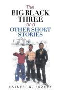 The Big Black Three And Other Short Stories di Bracey Earnest N. Bracey edito da Archway Publishing