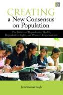 Creating a New Consensus on Population di Jyoti Shankar Singh edito da Taylor & Francis Ltd