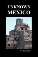 Unknown Mexico (Paperback) di Carl Lumholtz edito da Benediction Books