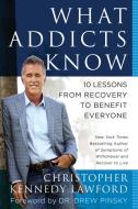 What Addicts Know: 10 Lessons from Recovery to Benefit Everyone di Christopher Kennedy Lawford edito da BENBELLA BOOKS