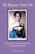 He Rejoices Over Me: A Story of the Life, Lessons and Love of Crystal Marie Skula di Nicholas J. Skula Jr edito da Creative Force Press