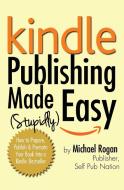 Kindle Publishing Made (Stupidly) Easy di Michael Rogan edito da Indie Pub Nation