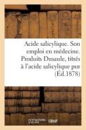 Acide Salicylique. Son Emploi En Medecine di SANS AUTEUR edito da Hachette Livre - BNF