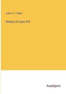 History of Louis XIV di John S. C. Abbot edito da Anatiposi Verlag
