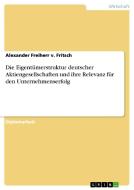 Die Eigentümerstruktur deutscher Aktiengesellschaften und ihre Relevanz für den Unternehmenserfolg di Alexander Freiherr v. Fritsch edito da GRIN Publishing