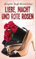 Liebe, Macht und rote Rosen di Brigitte Teufl-Heimhilcher edito da Books on Demand