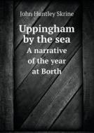Uppingham By The Sea A Narrative Of The Year At Borth di John Huntley Skrine edito da Book On Demand Ltd.