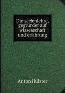 Die Seelenlehre, Gegrundet Auf Wissenschaft Und Erfahrung di Anton Hulster edito da Book On Demand Ltd.