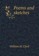 Poems And Sketches di William H Clark edito da Book On Demand Ltd.