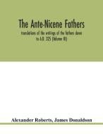 The Ante-Nicene fathers. translations of the writings of the fathers down to A.D. 325 (Volume III) di Alexander Roberts, James Donaldson edito da Alpha Editions