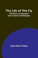 The Life of the Fly; With Which are Interspersed Some Chapters of Autobiography di Jean-Henri Fabre edito da Alpha Editions