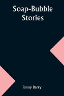 Soap-Bubble Stories di Fanny Barry edito da Alpha Edition