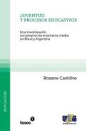 Juventud y Procesos Educativos: Una Investigacion Con Jovenes de Ensenanza Media En Brasil y Argentina di Rosane Castilho edito da Teseo