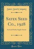 Satex Seed Co., 1928: Seed and Poultry Supply Annual (Classic Reprint) di Satex Seed Company edito da Forgotten Books