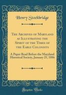 The Archives of Maryland as Illustrating the Spirit of the Times of the Early Colonists: A Paper Read Before the Maryland Historical Society, January di Henry Stockbridge edito da Forgotten Books